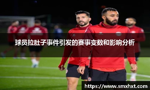 球员拉肚子事件引发的赛事变数和影响分析